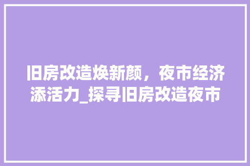 旧房改造焕新颜，夜市经济添活力_探寻旧房改造夜市方法的新路径