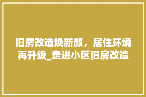旧房改造焕新颜，居住环境再升级_走进小区旧房改造_新篇章