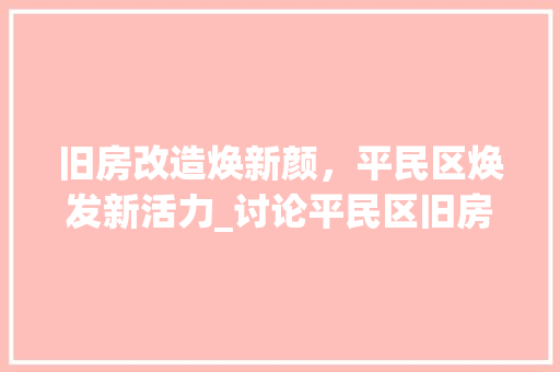 旧房改造焕新颜，平民区焕发新活力_讨论平民区旧房改造的意义与路径