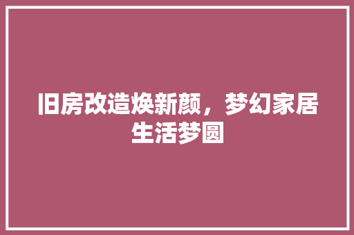 旧房改造焕新颜，梦幻家居生活梦圆