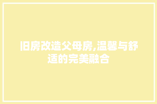 旧房改造父母房,温馨与舒适的完美融合