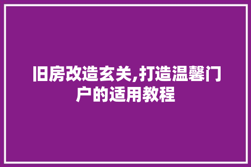 旧房改造玄关,打造温馨门户的适用教程