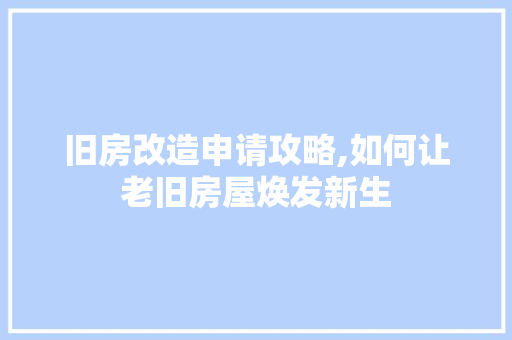 旧房改造申请攻略,如何让老旧房屋焕发新生