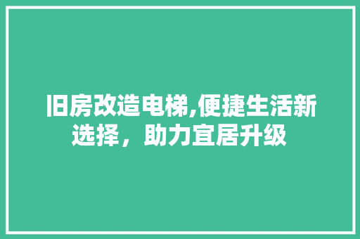 旧房改造电梯,便捷生活新选择，助力宜居升级