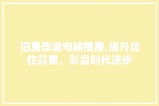 旧房改造电梯楼房,提升居住品质，彰显时代进步