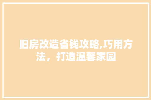 旧房改造省钱攻略,巧用方法，打造温馨家园