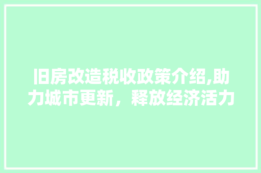 旧房改造税收政策介绍,助力城市更新，释放经济活力