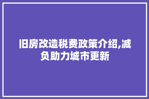 旧房改造税费政策介绍,减负助力城市更新