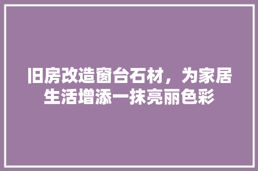 旧房改造窗台石材，为家居生活增添一抹亮丽色彩