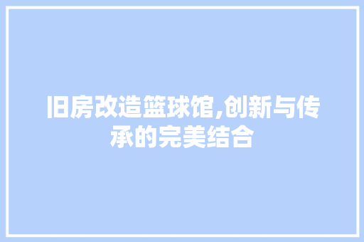 旧房改造篮球馆,创新与传承的完美结合