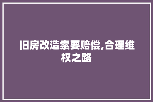 旧房改造索要赔偿,合理维权之路