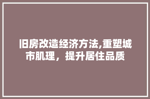 旧房改造经济方法,重塑城市肌理，提升居住品质