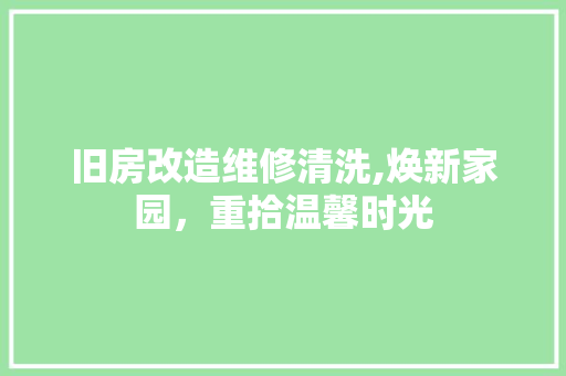 旧房改造维修清洗,焕新家园，重拾温馨时光