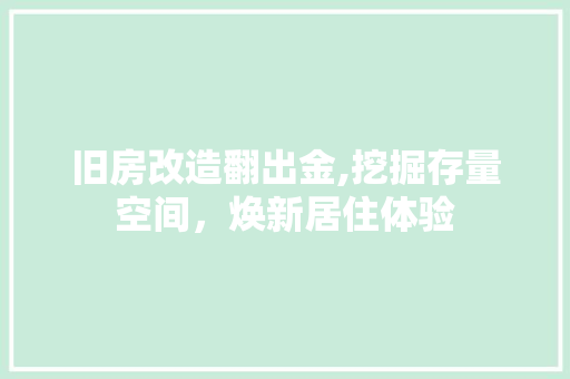 旧房改造翻出金,挖掘存量空间，焕新居住体验