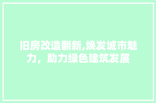 旧房改造翻新,焕发城市魅力，助力绿色建筑发展