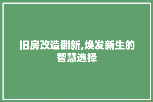 旧房改造翻新,焕发新生的智慧选择