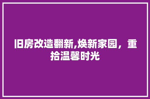 旧房改造翻新,焕新家园，重拾温馨时光