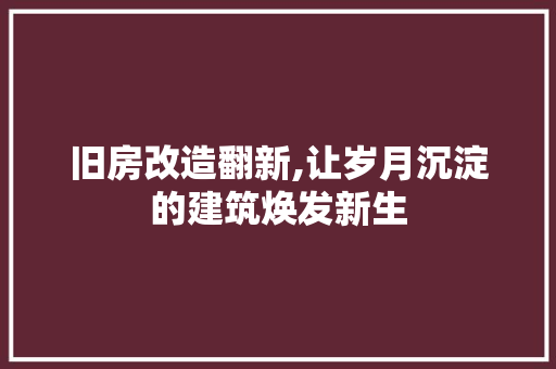 旧房改造翻新,让岁月沉淀的建筑焕发新生