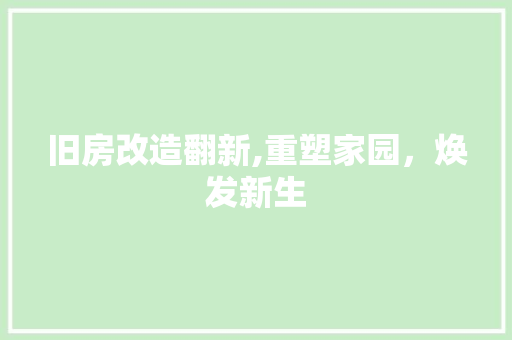 旧房改造翻新,重塑家园，焕发新生