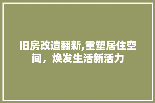 旧房改造翻新,重塑居住空间，焕发生活新活力