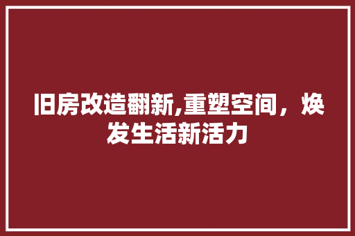 旧房改造翻新,重塑空间，焕发生活新活力