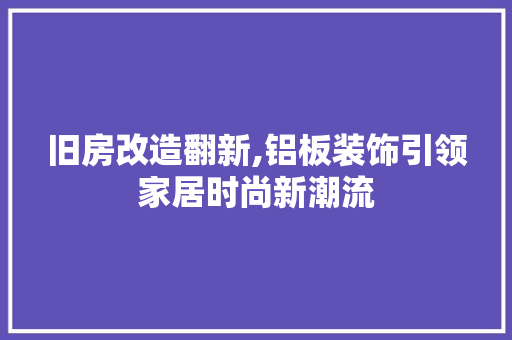 旧房改造翻新,铝板装饰引领家居时尚新潮流
