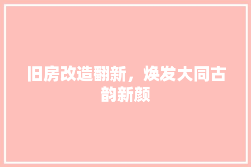 旧房改造翻新，焕发大同古韵新颜