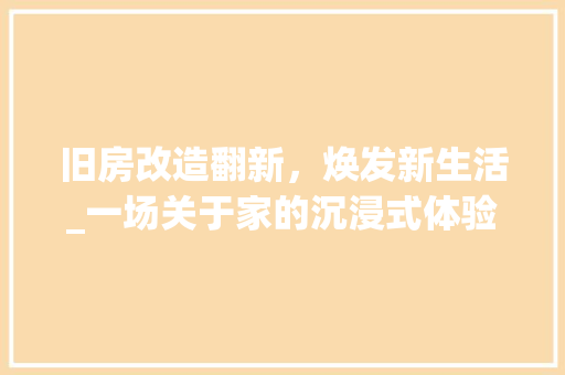 旧房改造翻新，焕发新生活_一场关于家的沉浸式体验