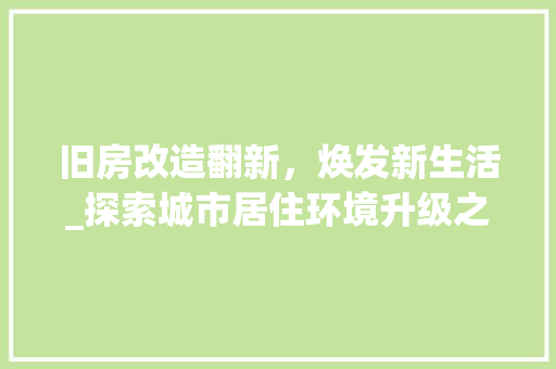 旧房改造翻新，焕发新生活_探索城市居住环境升级之路
