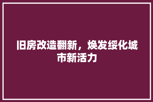旧房改造翻新，焕发绥化城市新活力