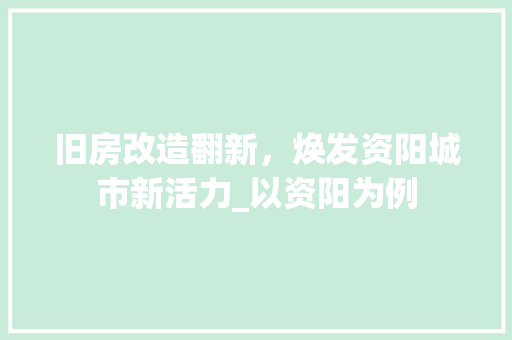 旧房改造翻新，焕发资阳城市新活力_以资阳为例