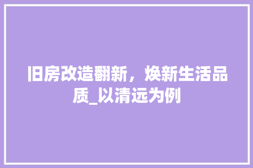 旧房改造翻新，焕新生活品质_以清远为例