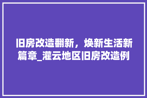 旧房改造翻新，焕新生活新篇章_灌云地区旧房改造例子介绍