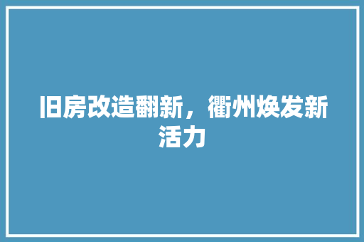旧房改造翻新，衢州焕发新活力