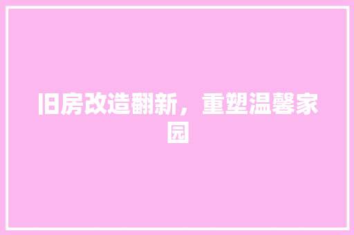 旧房改造翻新，重塑温馨家园
