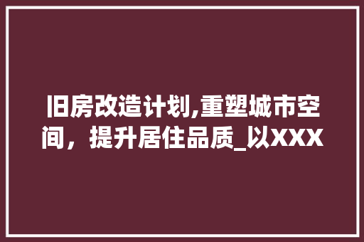 旧房改造计划,重塑城市空间，提升居住品质_以XXX城市为例