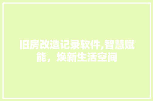旧房改造记录软件,智慧赋能，焕新生活空间