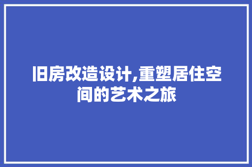 旧房改造设计,重塑居住空间的艺术之旅