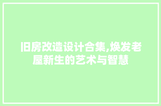 旧房改造设计合集,焕发老屋新生的艺术与智慧