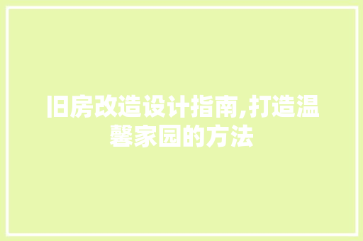 旧房改造设计指南,打造温馨家园的方法