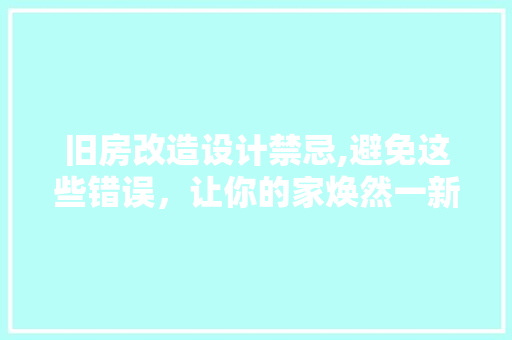 旧房改造设计禁忌,避免这些错误，让你的家焕然一新