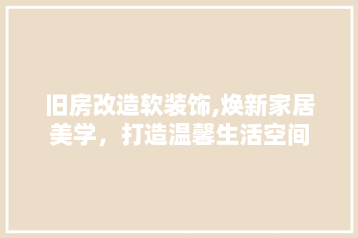 旧房改造软装饰,焕新家居美学，打造温馨生活空间