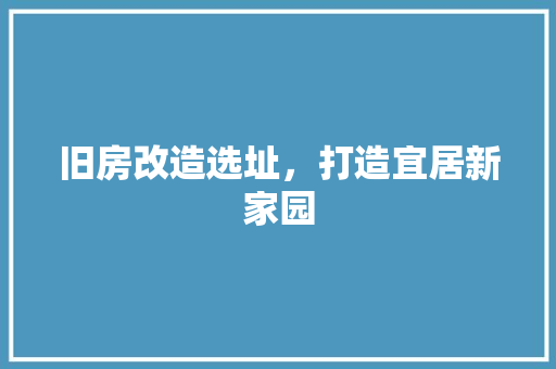 旧房改造选址，打造宜居新家园