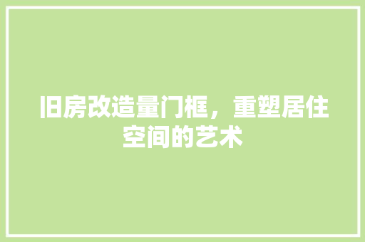 旧房改造量门框，重塑居住空间的艺术