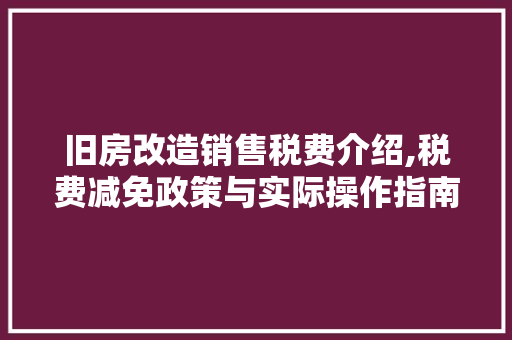 旧房改造销售税费介绍,税费减免政策与实际操作指南