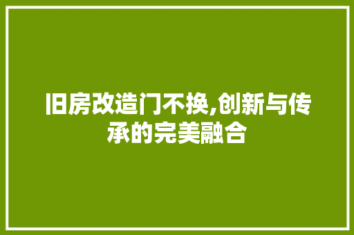 旧房改造门不换,创新与传承的完美融合