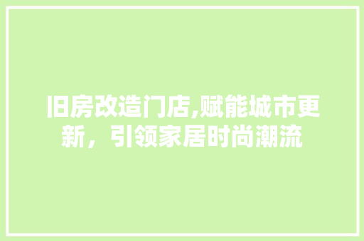 旧房改造门店,赋能城市更新，引领家居时尚潮流
