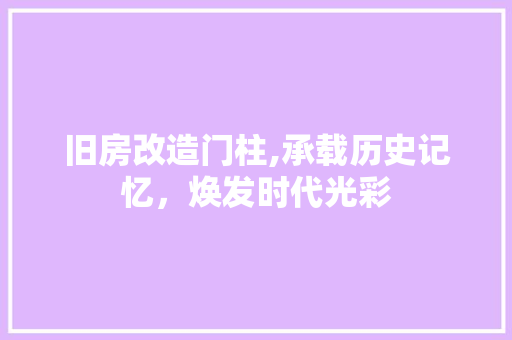旧房改造门柱,承载历史记忆，焕发时代光彩