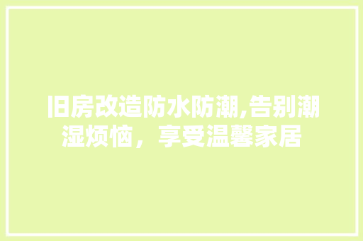 旧房改造防水防潮,告别潮湿烦恼，享受温馨家居