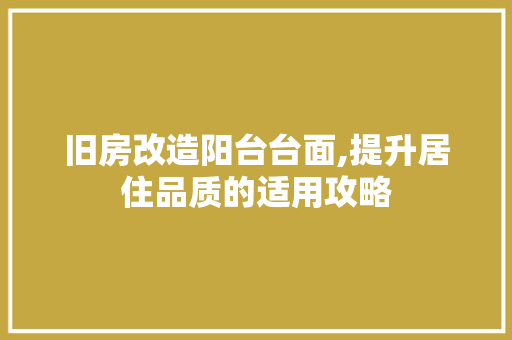 旧房改造阳台台面,提升居住品质的适用攻略